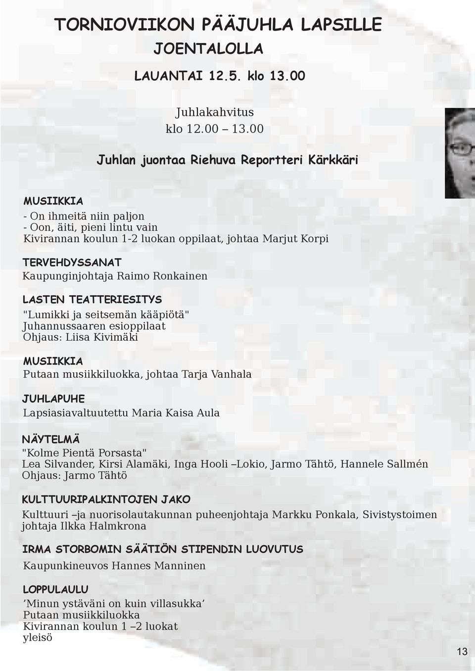Kaupunginjohtaja Raimo Ronkainen LASTEN TEATTERIESITYS "Lumikki ja seitsemän kääpiötä" Juhannussaaren esioppilaat Ohjaus: Liisa Kivimäki MUSIIKKIA Putaan musiikkiluokka, johtaa Tarja Vanhala