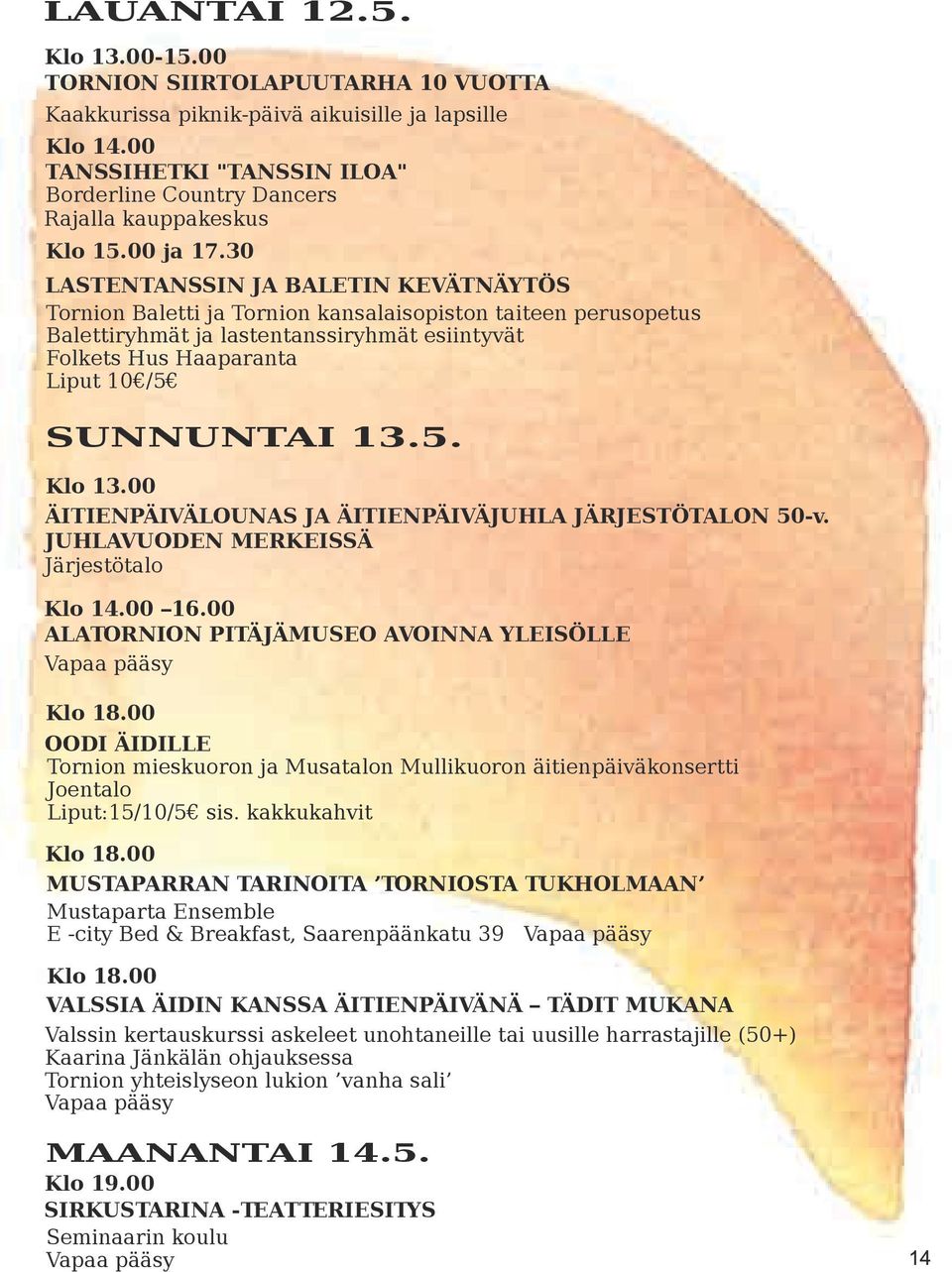 30 LASTENTANSSIN JA BALETIN KEVÄTNÄYTÖS Tornion Baletti ja Tornion kansalaisopiston taiteen perusopetus Balettiryhmät ja lastentanssiryhmät esiintyvät Folkets Hus Haaparanta Liput 10 /5 SUNNUNTAI 13.