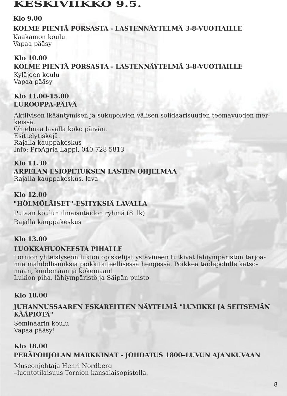 00 "HÖLMÖLÄISET"-ESITYKSIÄ LAVALLA Putaan koulun ilmaisutaidon ryhmä (8. lk) Rajalla kauppakeskus Klo 13.