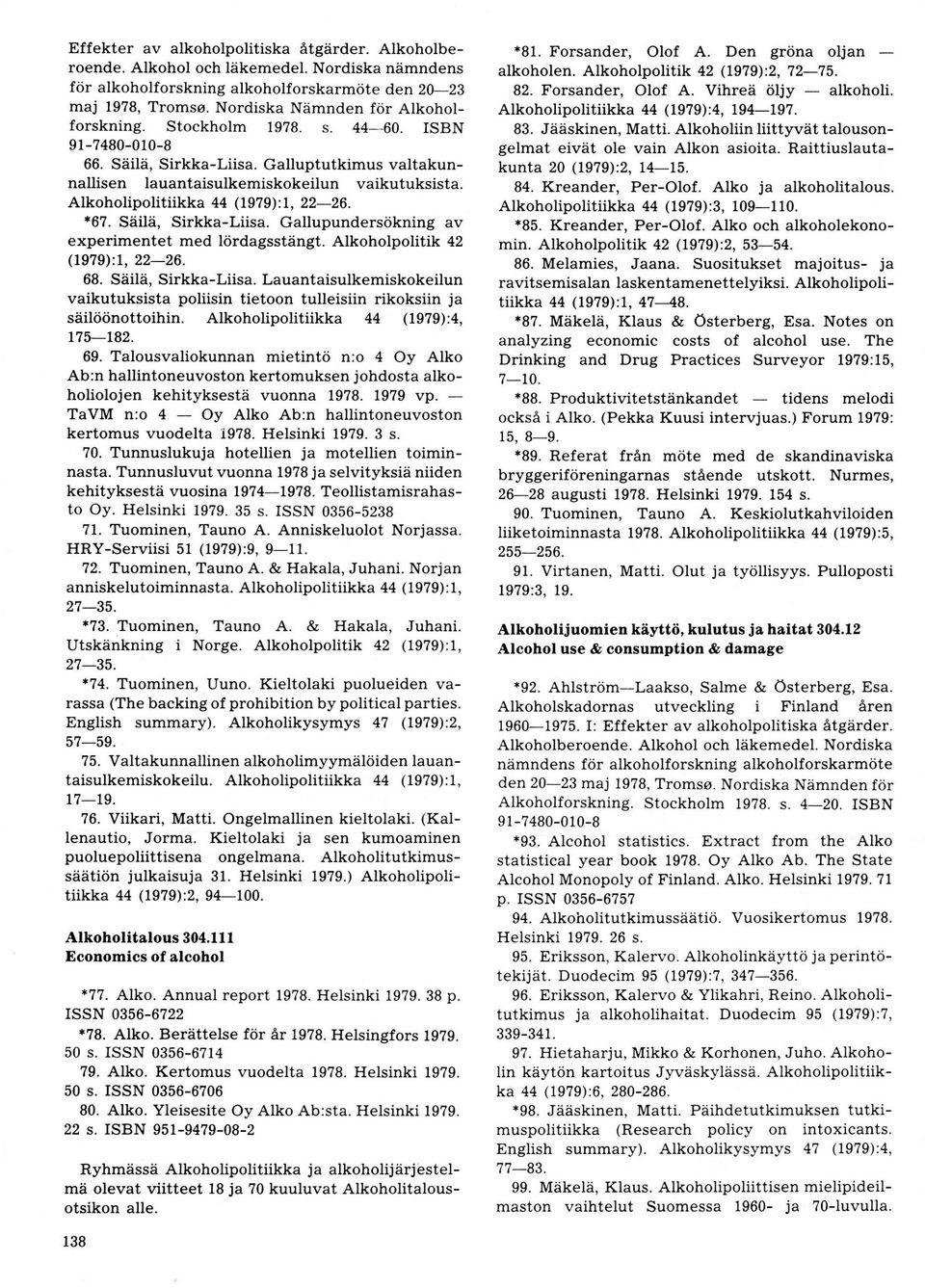 Alkoholipolitükka 44 (1979):1, 2226. *67. Säilä, SirkkaLiisa. Gallupundersökning av experimentet med lördagsstängt. Alkoholpolitik 42 (1979):1,2226. 68. Säilä, SirkkaLiisa. Lauantaisulkemiskokeilun vaikutuksista poliisin tietoon tulleisiin rikoksiin ja säilöönottoihin.