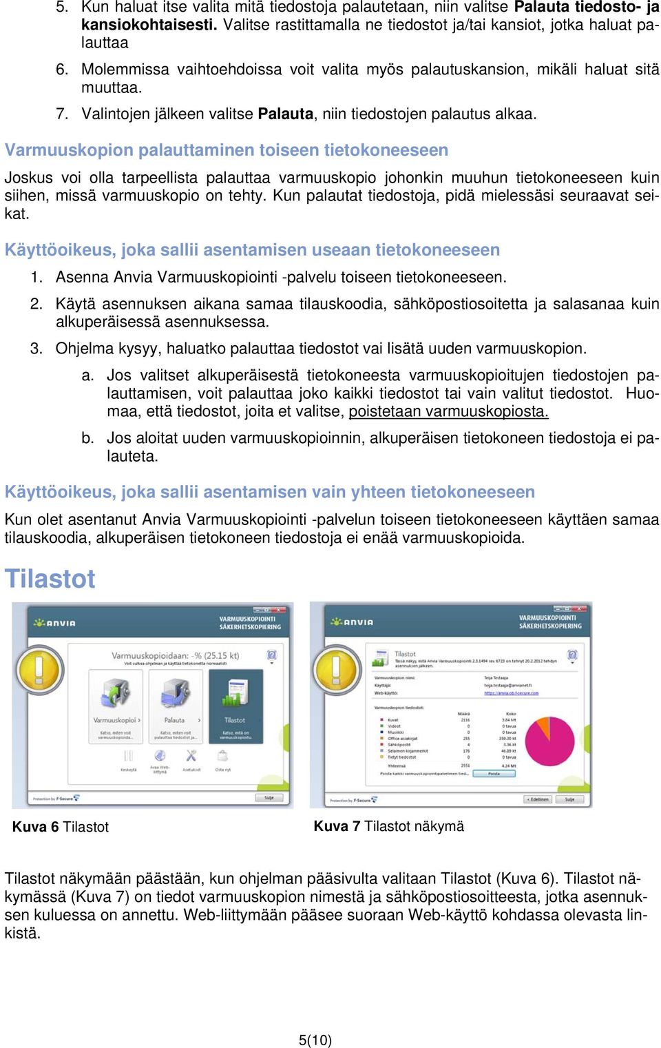 Varmuuskopion palauttaminen toiseen tietokoneeseen Joskus voi olla tarpeellista palauttaa varmuuskopio johonkin muuhun tietokoneeseen kuin siihen, missä varmuuskopio on tehty.