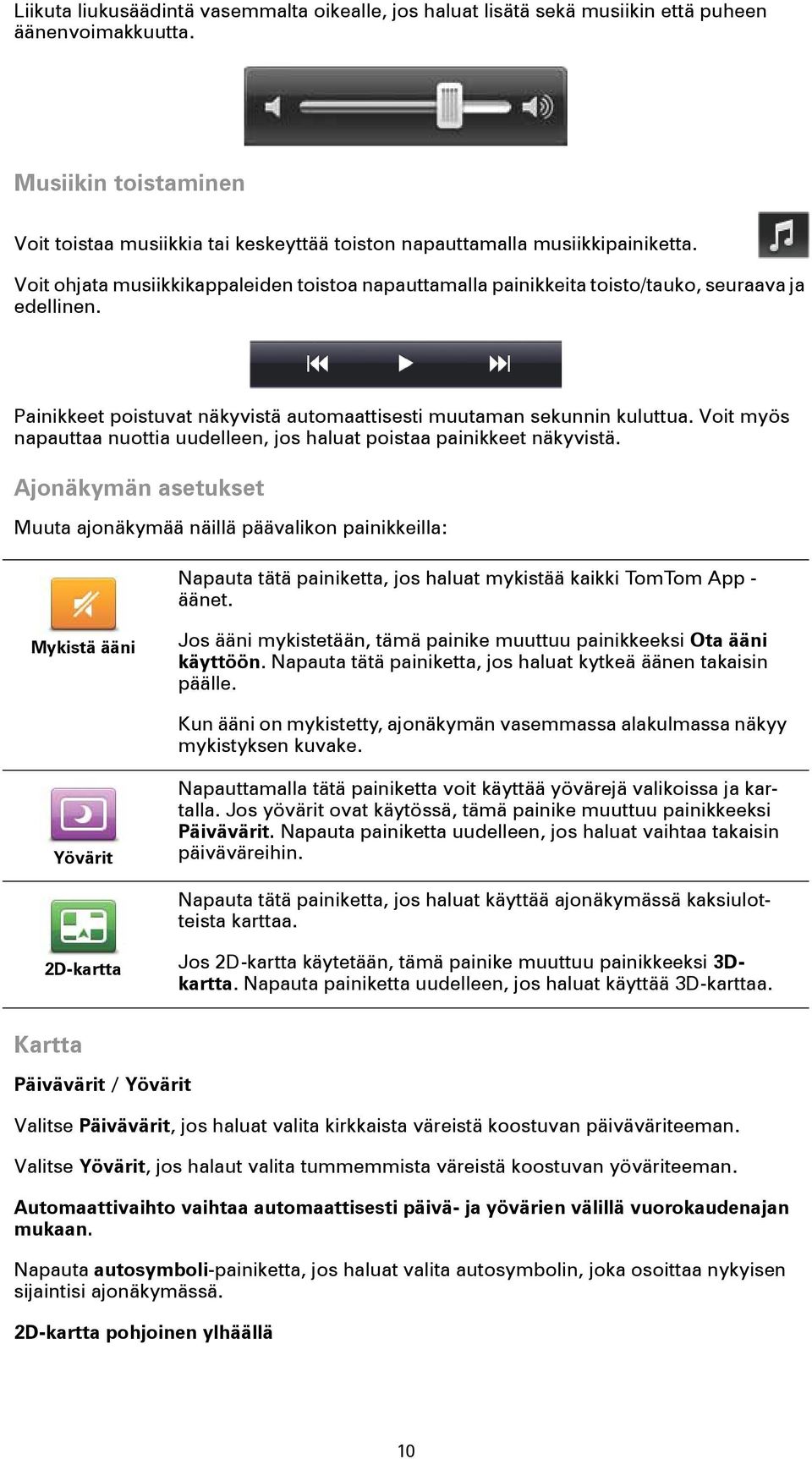 Voit ohjata musiikkikappaleiden toistoa napauttamalla painikkeita toisto/tauko, seuraava ja edellinen. Painikkeet poistuvat näkyvistä automaattisesti muutaman sekunnin kuluttua.