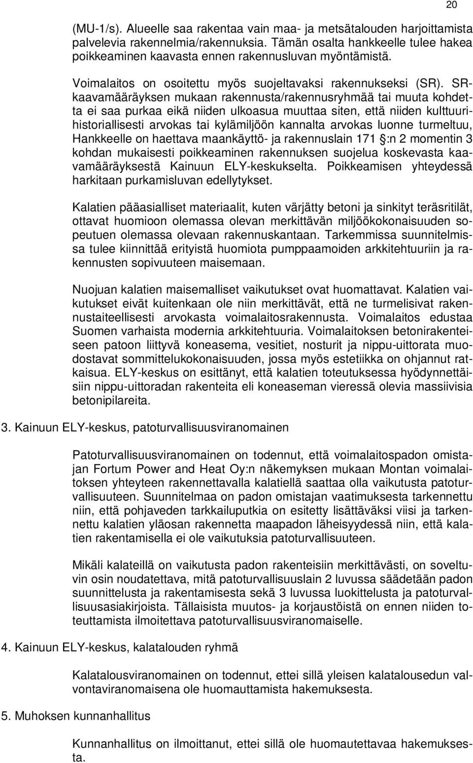 SRkaavamääräyksen mukaan rakennusta/rakennusryhmää tai muuta kohdetta ei saa purkaa eikä niiden ulkoasua muuttaa siten, että niiden kulttuurihistoriallisesti arvokas tai kylämiljöön kannalta arvokas