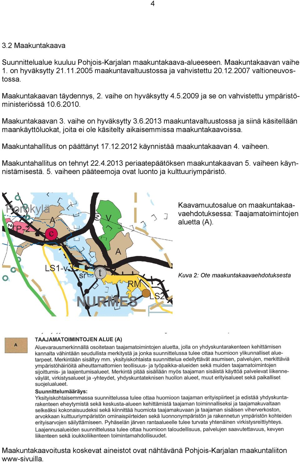 2010. Maakuntakaavan 3. vaihe on hyväksytty 3.6.2013 maakuntavaltuustossa ja siinä käsitellään maankäyttöluokat, joita ei ole käsitelty aikaisemmissa maakuntakaavoissa.