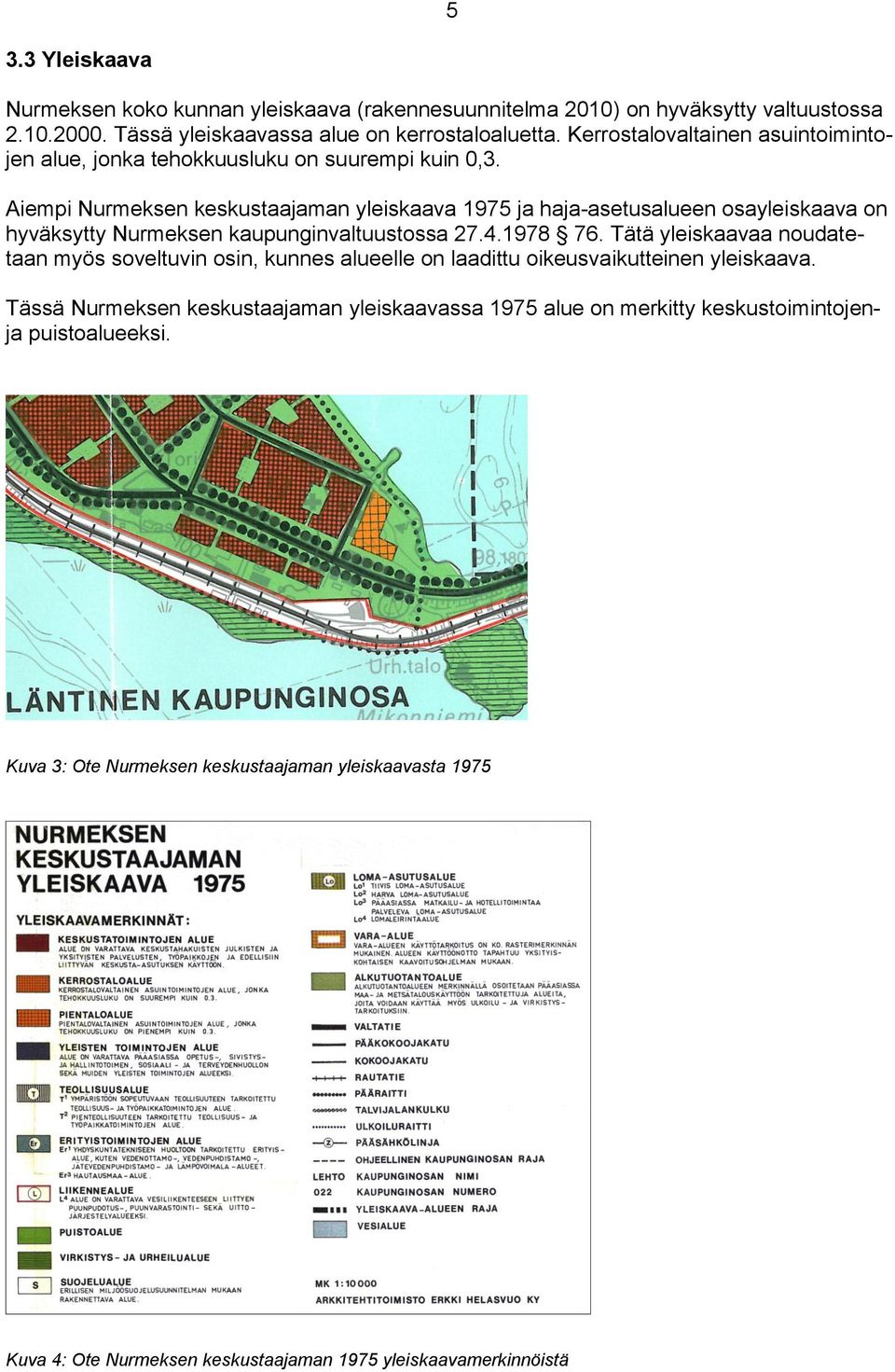 Aiempi Nurmeksen keskustaajaman yleiskaava 1975 ja haja-asetusalueen osayleiskaava on hyväksytty Nurmeksen kaupunginvaltuustossa 27.4.1978 76.