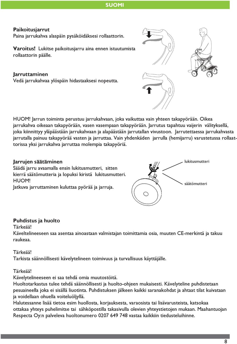 Oikea jarrukahva oikeaan takapyörään, vasen vasempaan takapyörään. Jarrutus tapahtuu vaijerin välityksellä, joka kiinnittyy yläpäästään jarrukahvaan ja alapäästään jarrutallan vivustoon.