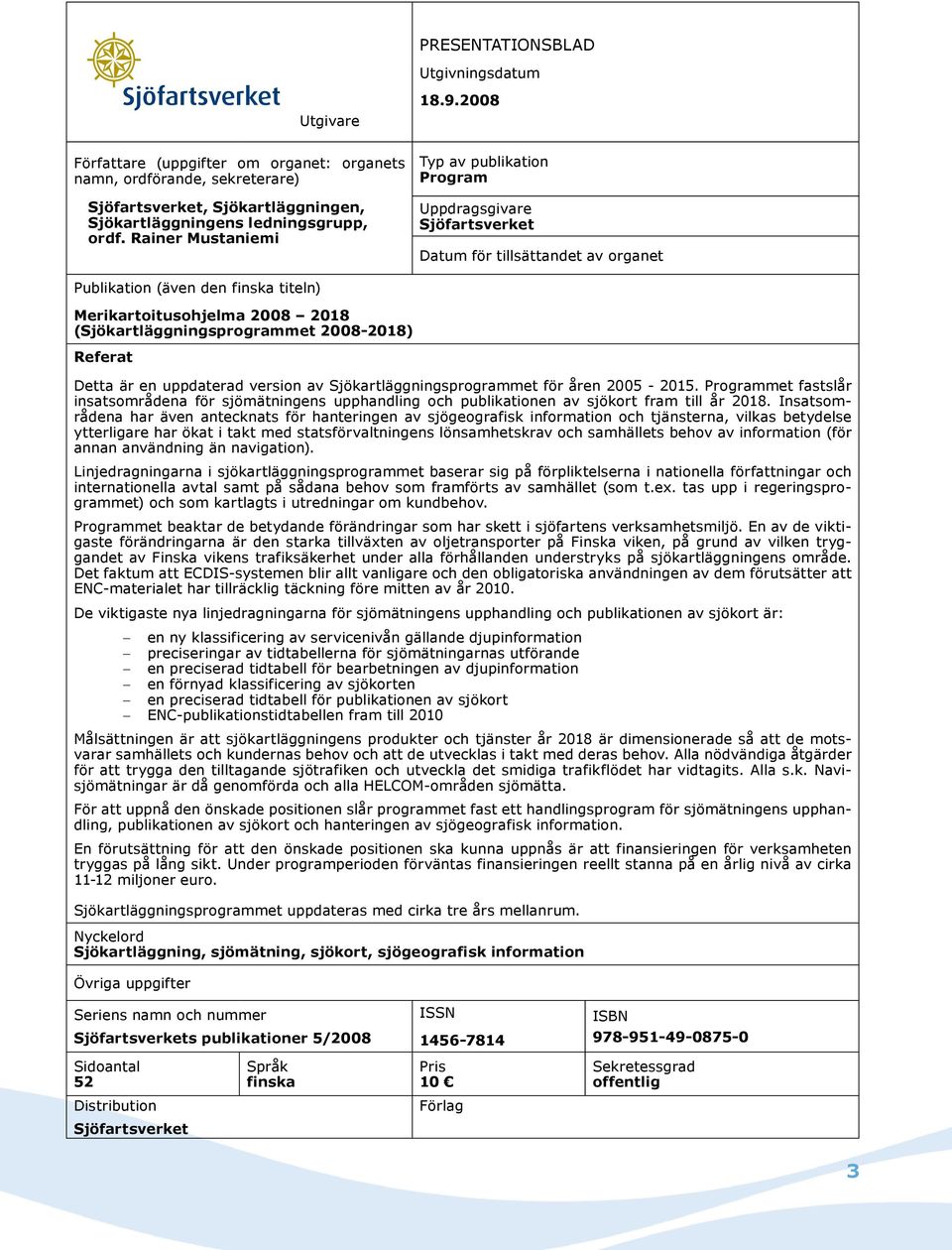 2008 Typ av publikation Program Uppdragsgivare Sjöfartsverket Datum för tillsättandet av organet Publikation (även den finska titeln) Merikartoitusohjelma 2008 2018 (Sjökartläggningsprogrammet