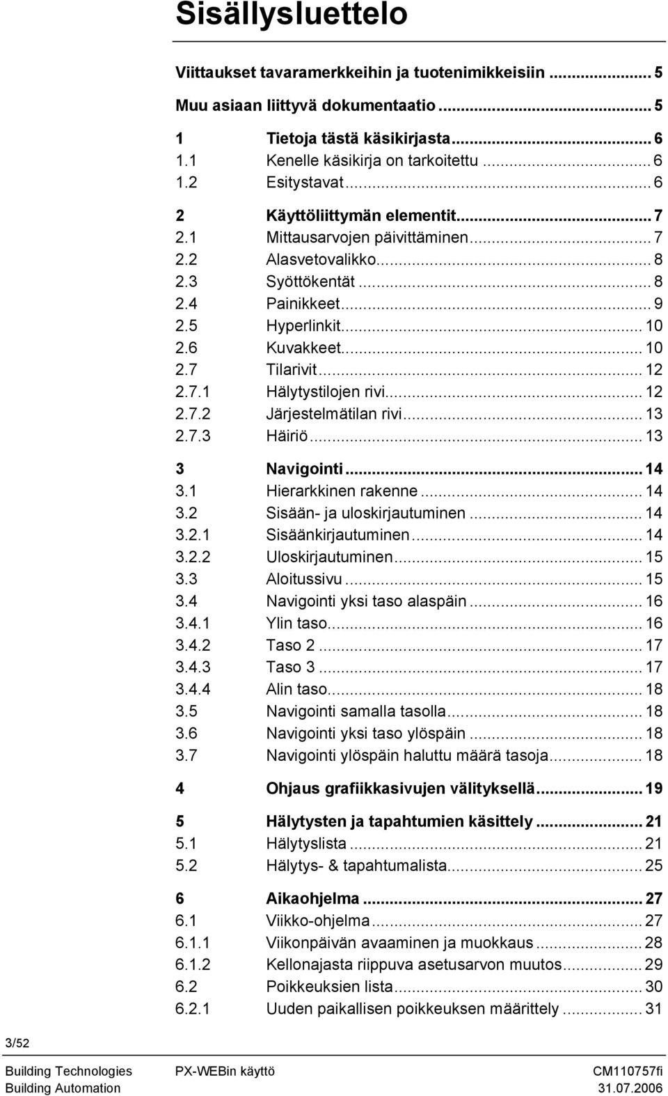 .. 12 2.7.1 Hälytystilojen rivi... 12 2.7.2 Järjestelmätilan rivi... 13 2.7.3 Häiriö... 13 3 Navigointi... 14 3.1 Hierarkkinen rakenne... 14 3.2 Sisään- ja uloskirjautuminen... 14 3.2.1 Sisäänkirjautuminen.