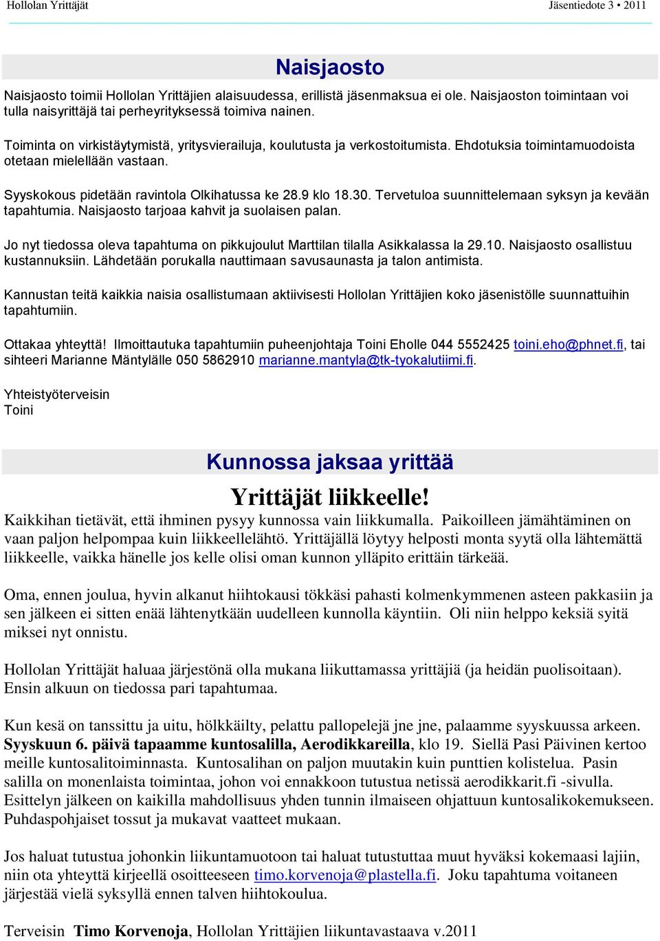 Ehdotuksia toimintamuodoista otetaan mielellään vastaan. Syyskokous pidetään ravintola Olkihatussa ke 28.9 klo 18.30. Tervetuloa suunnittelemaan syksyn ja kevään tapahtumia.
