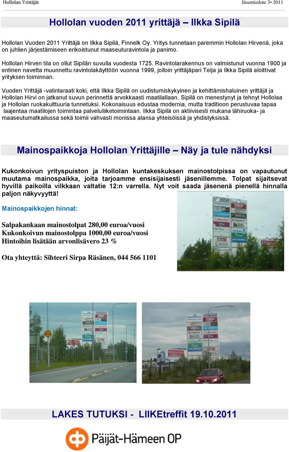 Ravintolarakennus on valmistunut vuonna 1900 ja entinen navetta muunnettu ravintolakäyttöön vuonna 1999, jolloin yrittäjäpari Teija ja Ilkka Sipilä aloittivat yrityksen toiminnan.