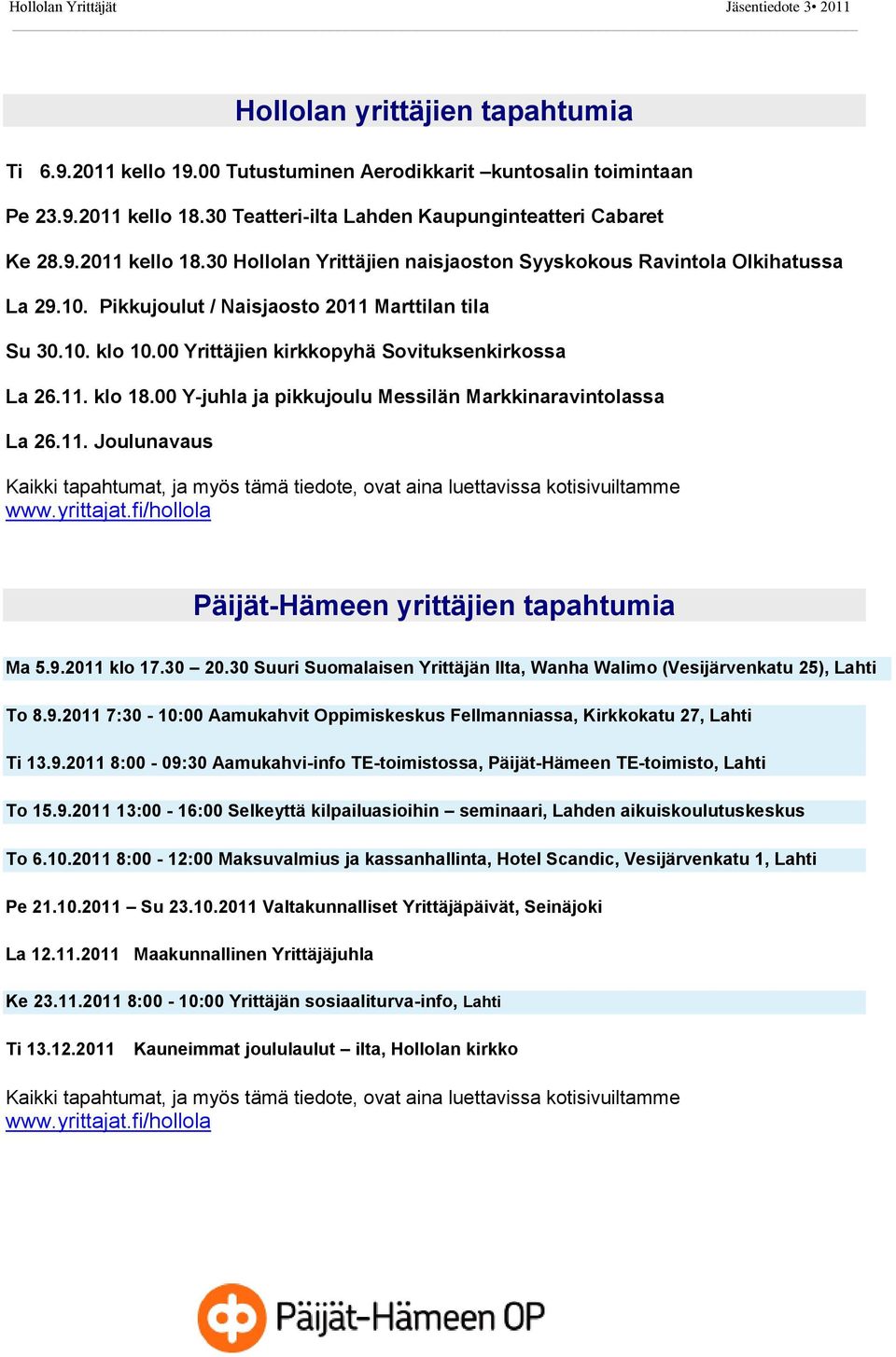 Pikkujoulut / Naisjaosto 2011 Marttilan tila Su 30.10. klo 10.00 Yrittäjien kirkkopyhä Sovituksenkirkossa La 26.11. klo 18.00 Y-juhla ja pikkujoulu Messilän Markkinaravintolassa La 26.11. Joulunavaus Kaikki tapahtumat, ja myös tämä tiedote, ovat aina luettavissa kotisivuiltamme www.