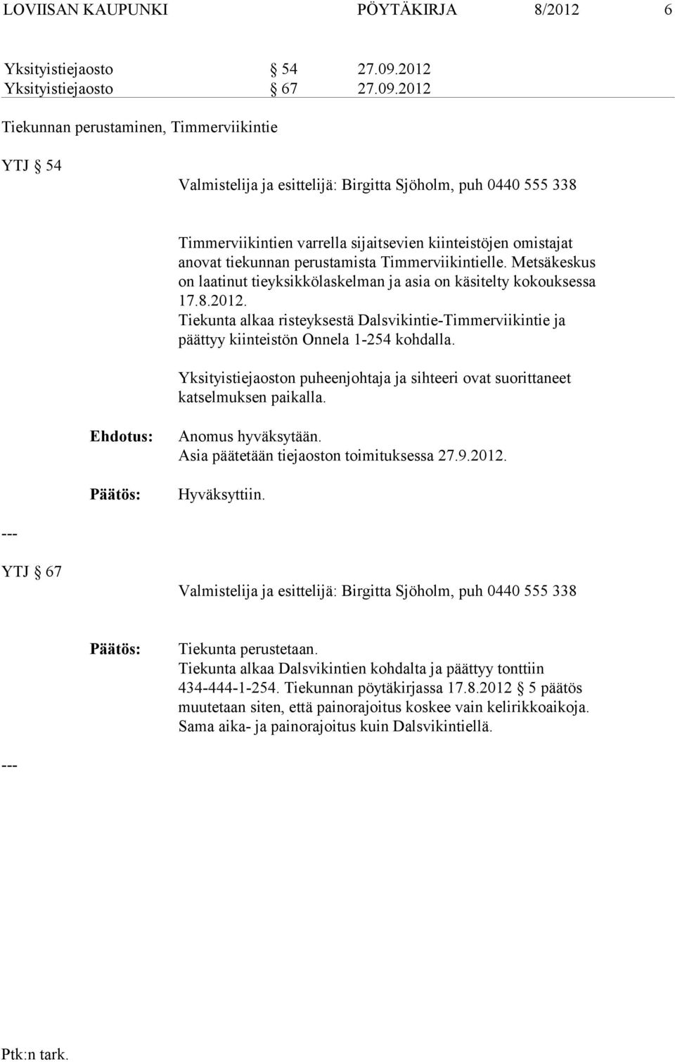 Metsäkeskus on laatinut tieyksikkölaskelman ja asia on käsitelty kokouksessa 17.8.2012. Tiekunta alkaa risteyksestä Dalsvikintie-Timmerviikintie ja päättyy kiinteistön Onnela 1-254 kohdalla.