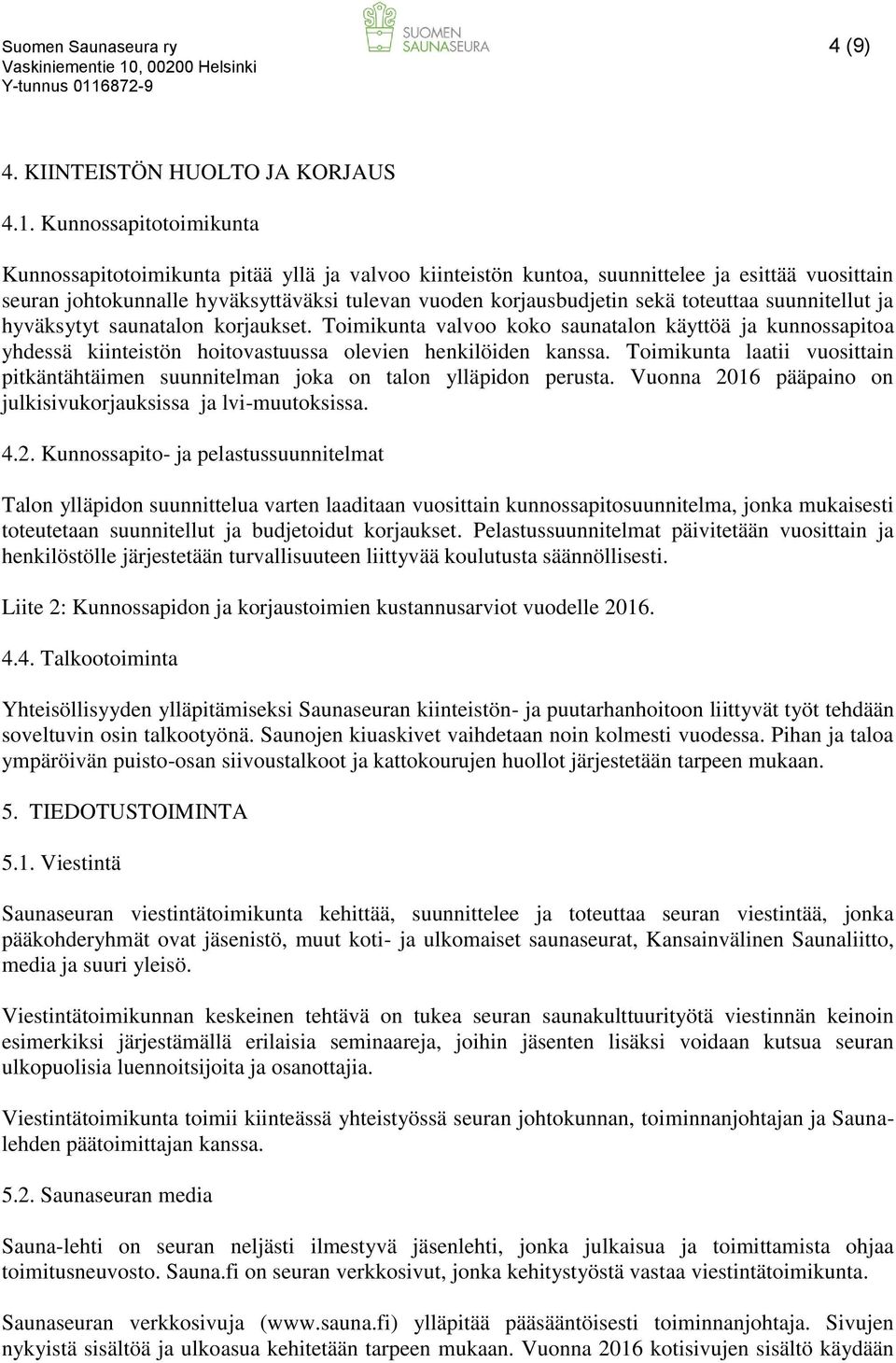 toteuttaa suunnitellut ja hyväksytyt saunatalon korjaukset. Toimikunta valvoo koko saunatalon käyttöä ja kunnossapitoa yhdessä kiinteistön hoitovastuussa olevien henkilöiden kanssa.