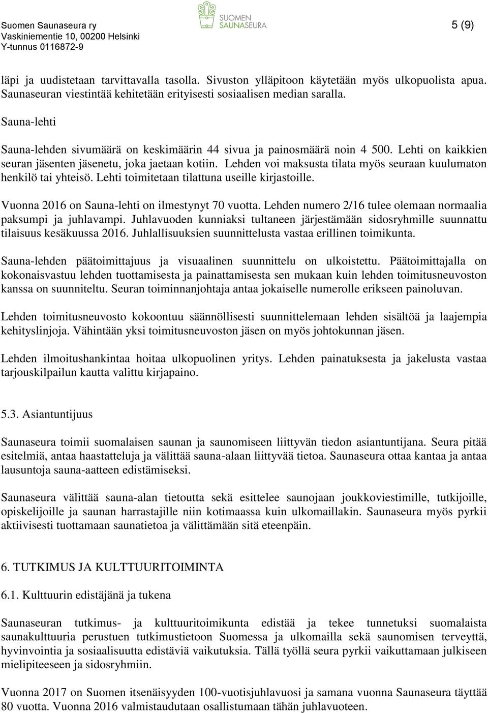 Lehden voi maksusta tilata myös seuraan kuulumaton henkilö tai yhteisö. Lehti toimitetaan tilattuna useille kirjastoille. Vuonna 2016 on Sauna-lehti on ilmestynyt 70 vuotta.