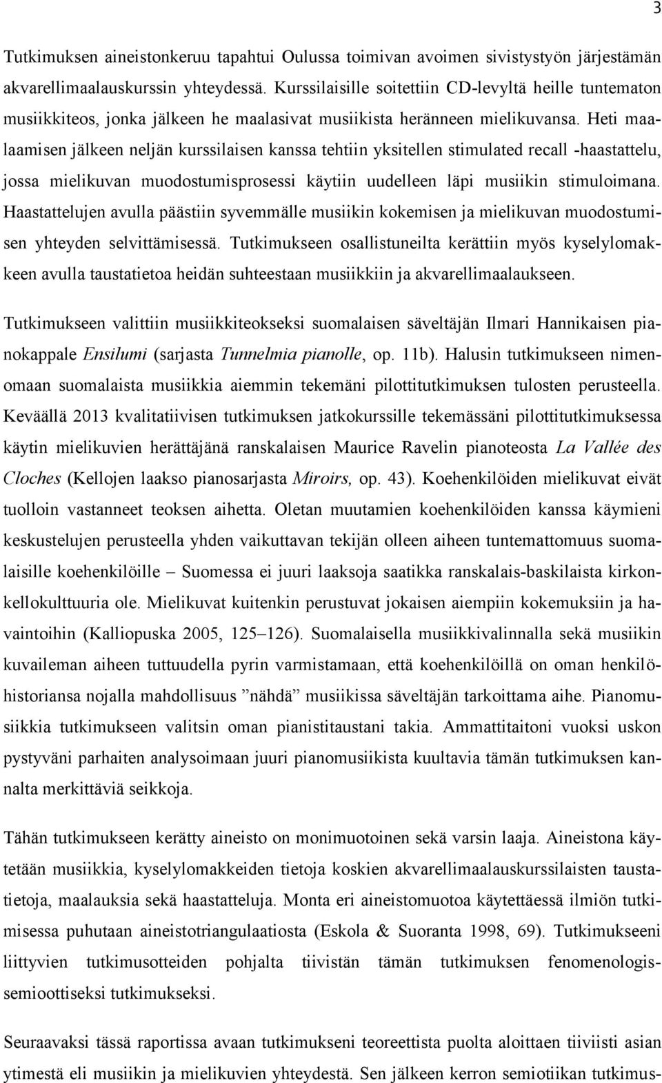 Heti maalaamisen jälkeen neljän kurssilaisen kanssa tehtiin yksitellen stimulated recall -haastattelu, jossa mielikuvan muodostumisprosessi käytiin uudelleen läpi musiikin stimuloimana.