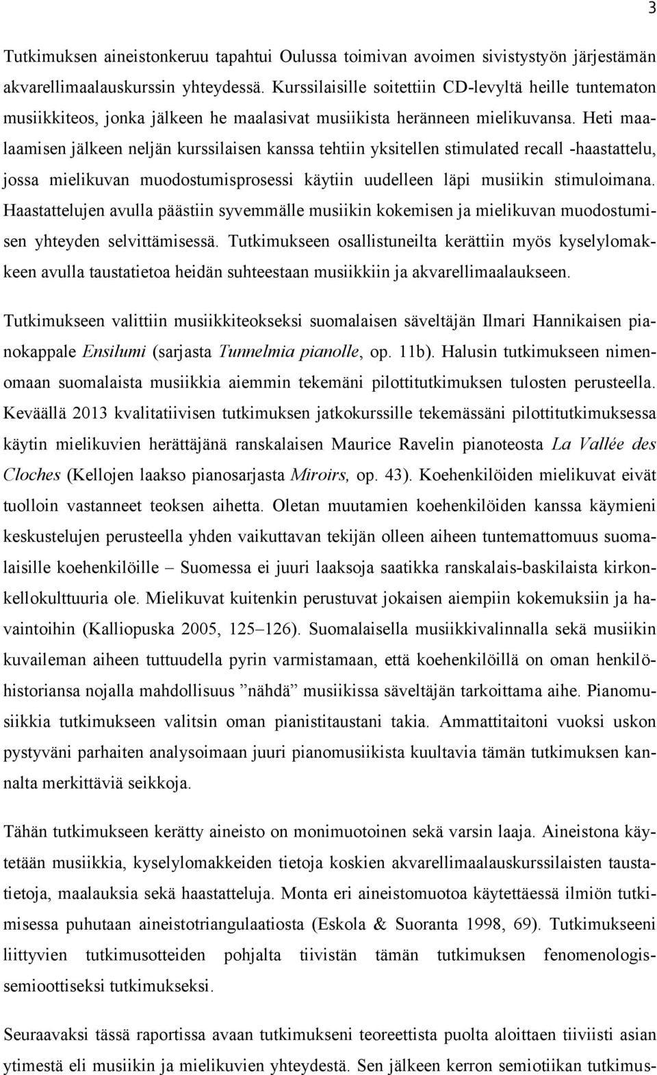 Heti maalaamisen jälkeen neljän kurssilaisen kanssa tehtiin yksitellen stimulated recall -haastattelu, jossa mielikuvan muodostumisprosessi käytiin uudelleen läpi musiikin stimuloimana.