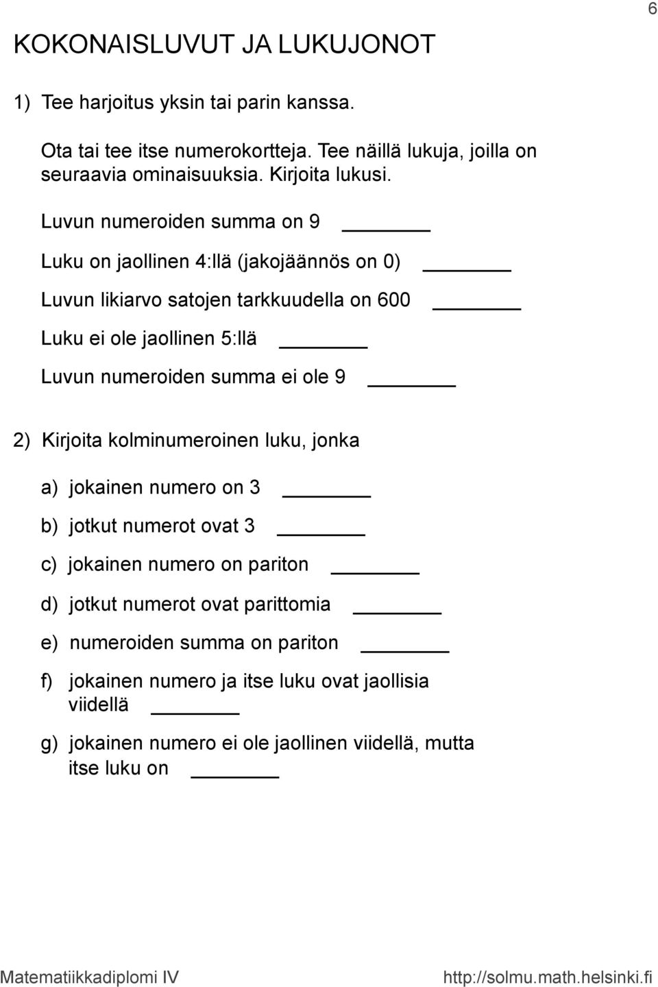 Luvun numeroiden summa on 9 Luku on jaollinen 4:llä (jakojäännös on 0) Luvun likiarvo satojen tarkkuudella on 600 Luku ei ole jaollinen 5:llä Luvun numeroiden