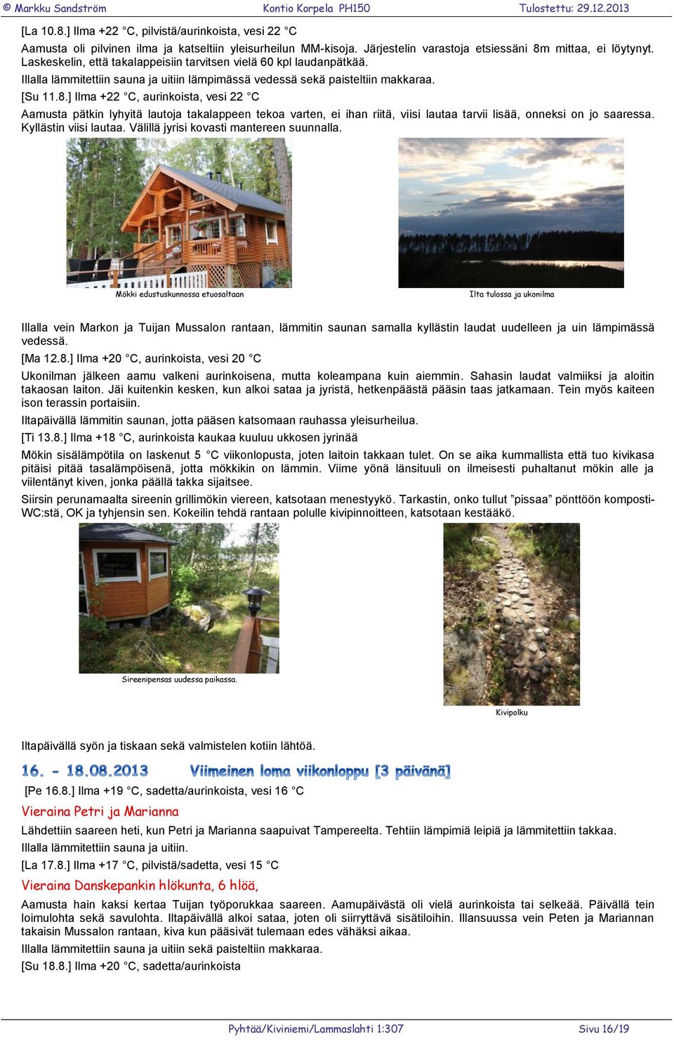 ] Ilma +22 C, aurinkoista, vesi 22 C Aamusta pätkin lyhyitä lautoja takalappeen tekoa varten, ei ihan riitä, viisi lautaa tarvii lisää, onneksi on jo saaressa. Kyllästin viisi lautaa.