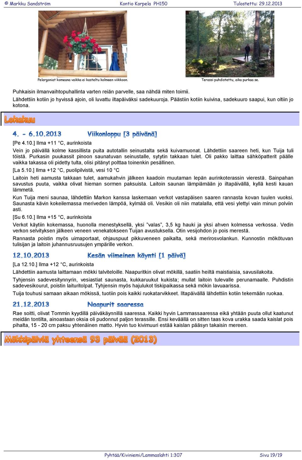 ] Ilma +11 C, aurinkoista Vein jo päivällä kolme kassillista puita autotallin seinustalta sekä kuivamuonat. Lähdettiin saareen heti, kun Tuija tuli töistä.