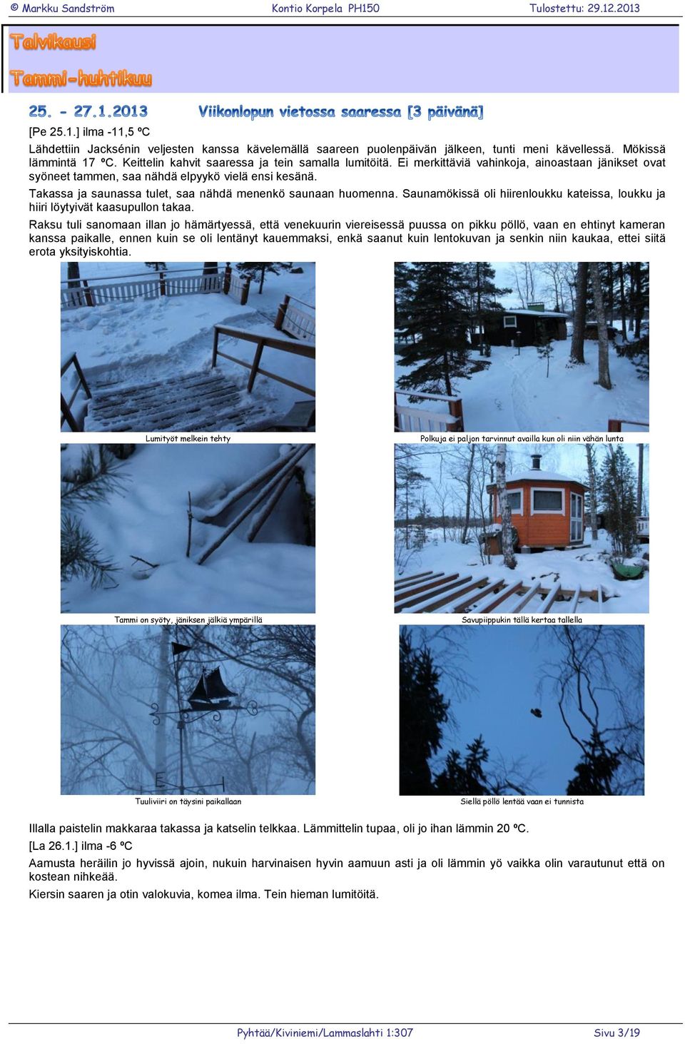 Takassa ja saunassa tulet, saa nähdä menenkö saunaan huomenna. Saunamökissä oli hiirenloukku kateissa, loukku ja hiiri löytyivät kaasupullon takaa.