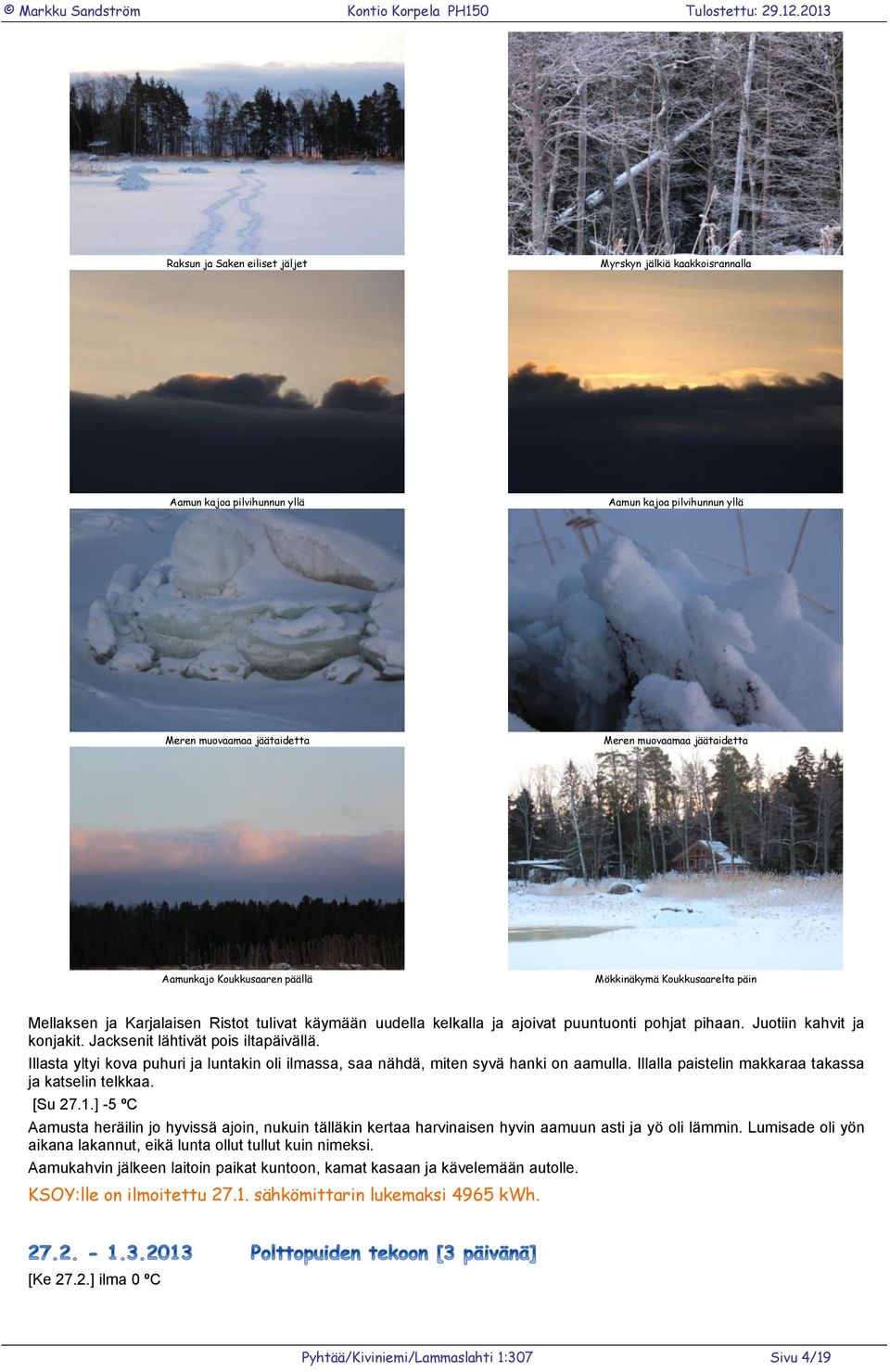 Jacksenit lähtivät pois iltapäivällä. Illasta yltyi kova puhuri ja luntakin oli ilmassa, saa nähdä, miten syvä hanki on aamulla. Illalla paistelin makkaraa takassa ja katselin telkkaa. [Su 27.1.