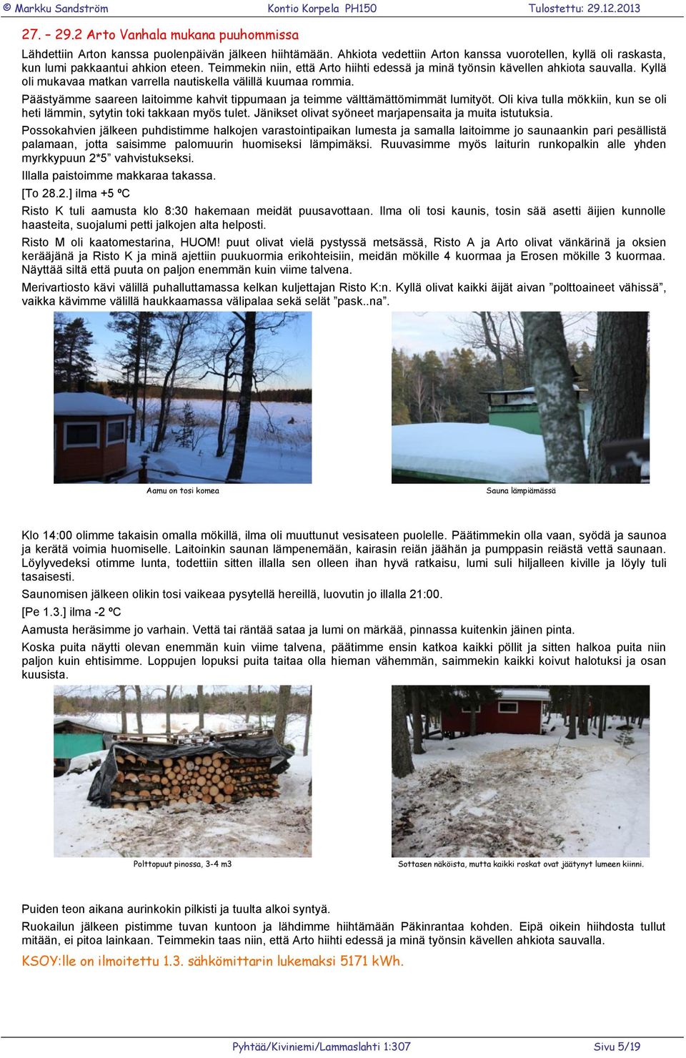 Päästyämme saareen laitoimme kahvit tippumaan ja teimme välttämättömimmät lumityöt. Oli kiva tulla mökkiin, kun se oli heti lämmin, sytytin toki takkaan myös tulet.