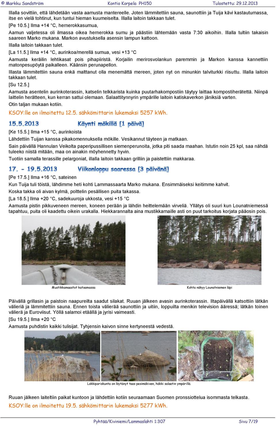 Illalla tultiin takaisin saareen Marko mukana. Markon avustuksella asensin lampun kattoon. Illalla laitoin takkaan tulet. [La 11.5.