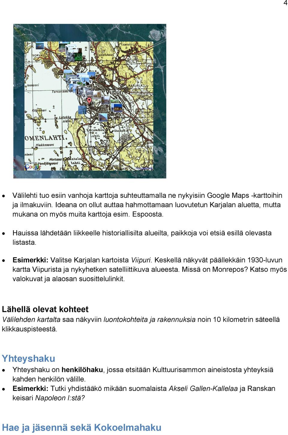 Hauissa lähdetään liikkeelle historiallisilta alueilta, paikkoja voi etsiä esillä olevasta listasta. Esimerkki: Valitse Karjalan kartoista Viipuri.
