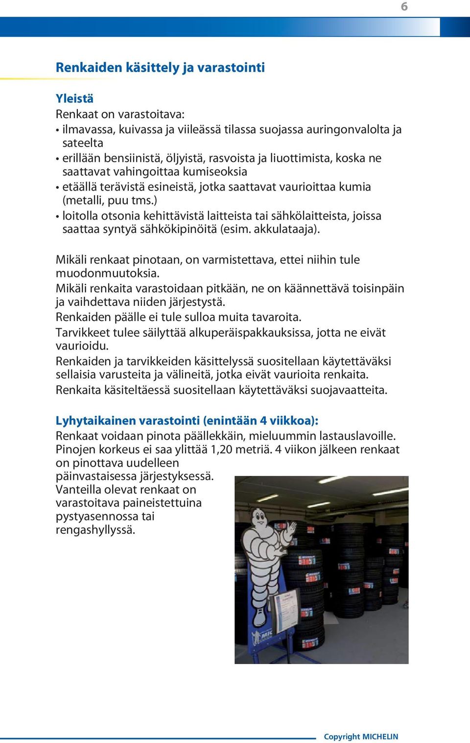 ) loitolla otsonia kehittävistä laitteista tai sähkölaitteista, joissa saattaa syntyä sähkökipinöitä (esim. akkulataaja). Mikäli renkaat pinotaan, on varmistettava, ettei niihin tule muodonmuutoksia.