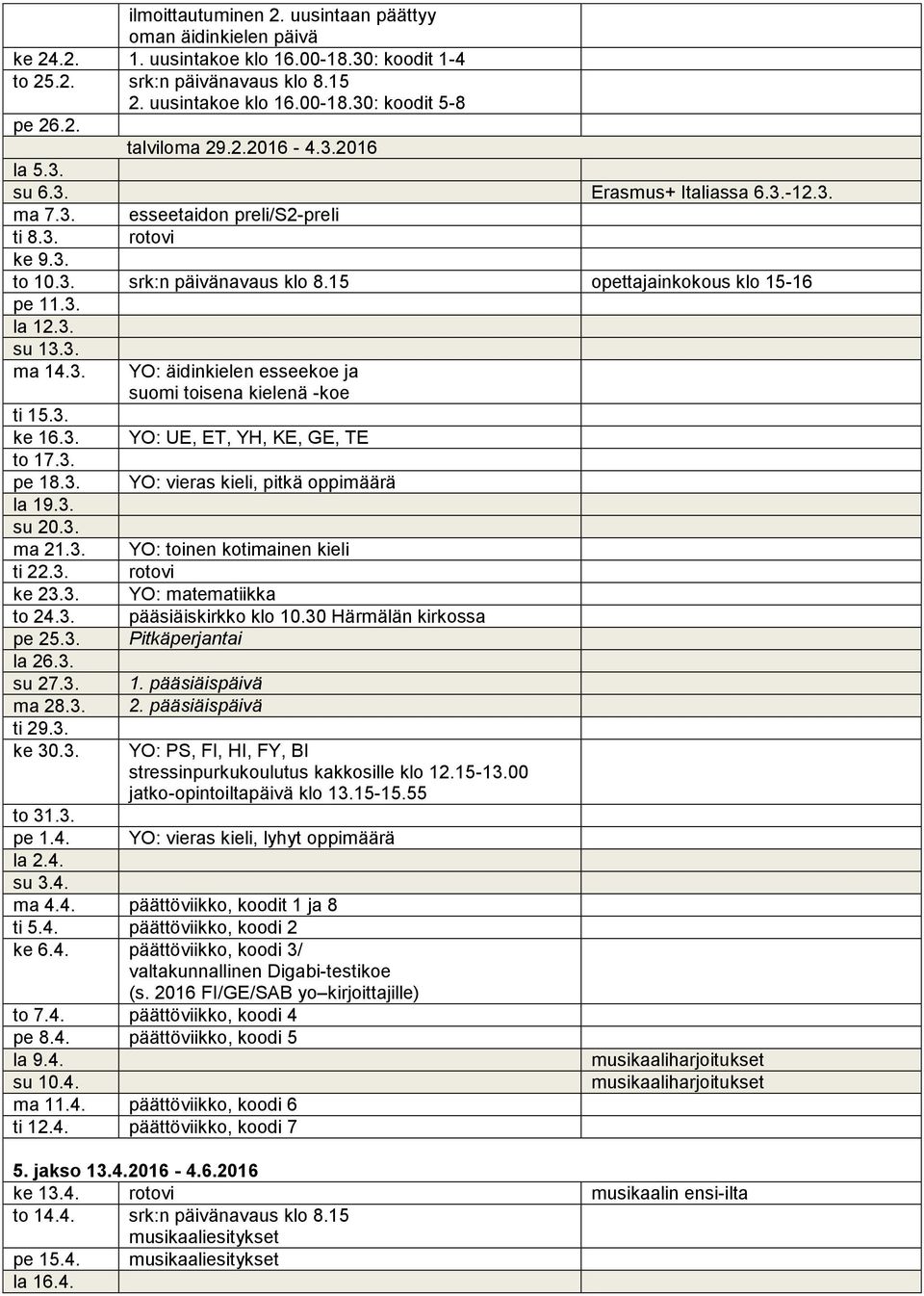 3. ma 14.3. ti 15.3. ke 16.3. to 17.3. pe 18.3. la 19.3. su 20.3. ma 21.3. ti 22.3. ke 23.3. to 24.3. pe 25.3. la 26.3. su 27.3. ma 28.3. ti 29.3. ke 30.3. YO: äidinkielen esseekoe ja suomi toisena kielenä -koe YO: UE, ET, YH, KE, GE, TE YO: vieras kieli, pitkä YO: toinen kotimainen kieli rotovi YO: matematiikka pääsiäiskirkko klo 10.