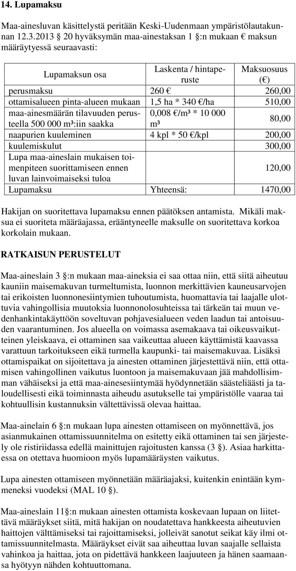 340 /ha 510,00 maa-ainesmäärän tilavuuden perusteella 500 000 m³:iin saakka m³ 0,008 /m³ * 10 000 80,00 naapurien kuuleminen 4 kpl * 50 /kpl 200,00 kuulemiskulut 300,00 Lupa maa-aineslain mukaisen