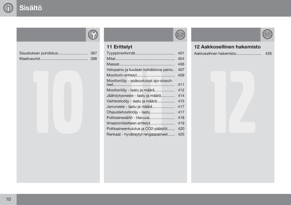 .. 411 Moottoriöljy - laatu ja määrä... 412 Jäähdytysneste - laatu ja määrä... 414 Vaihteistoöljy - laatu ja määrä... 415 Jarruneste - laatu ja määrä.