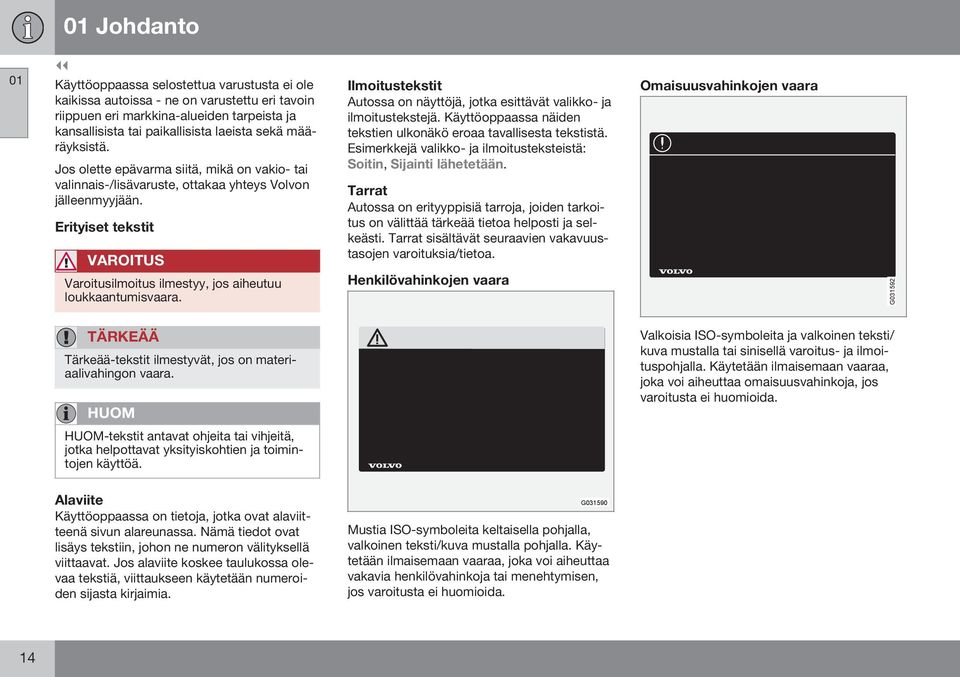 Erityiset tekstit VAROITUS Varoitusilmoitus ilmestyy, jos aiheutuu loukkaantumisvaara. Ilmoitustekstit Autossa on näyttöjä, jotka esittävät valikko- ja ilmoitustekstejä.