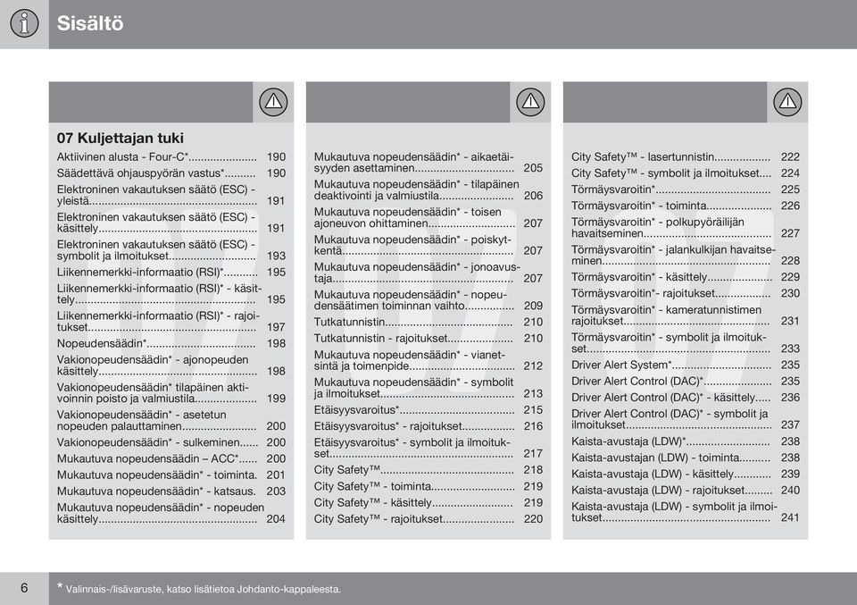 .. 195 Liikennemerkki-informaatio (RSI)* - käsittely... 195 Liikennemerkki-informaatio (RSI)* - rajoitukset... 197 Nopeudensäädin*... 198 Vakionopeudensäädin* - ajonopeuden käsittely.