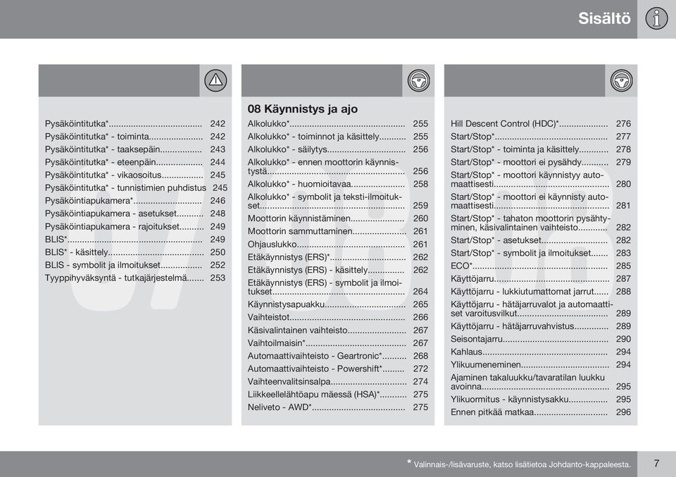 .. 250 BLIS - symbolit ja ilmoitukset... 252 08 Käynnistys ja ajo Alkolukko*... 255 Alkolukko* - toiminnot ja käsittely... 255 08 Alkolukko* - säilytys... 256 Alkolukko* - ennen moottorin käynnistystä.