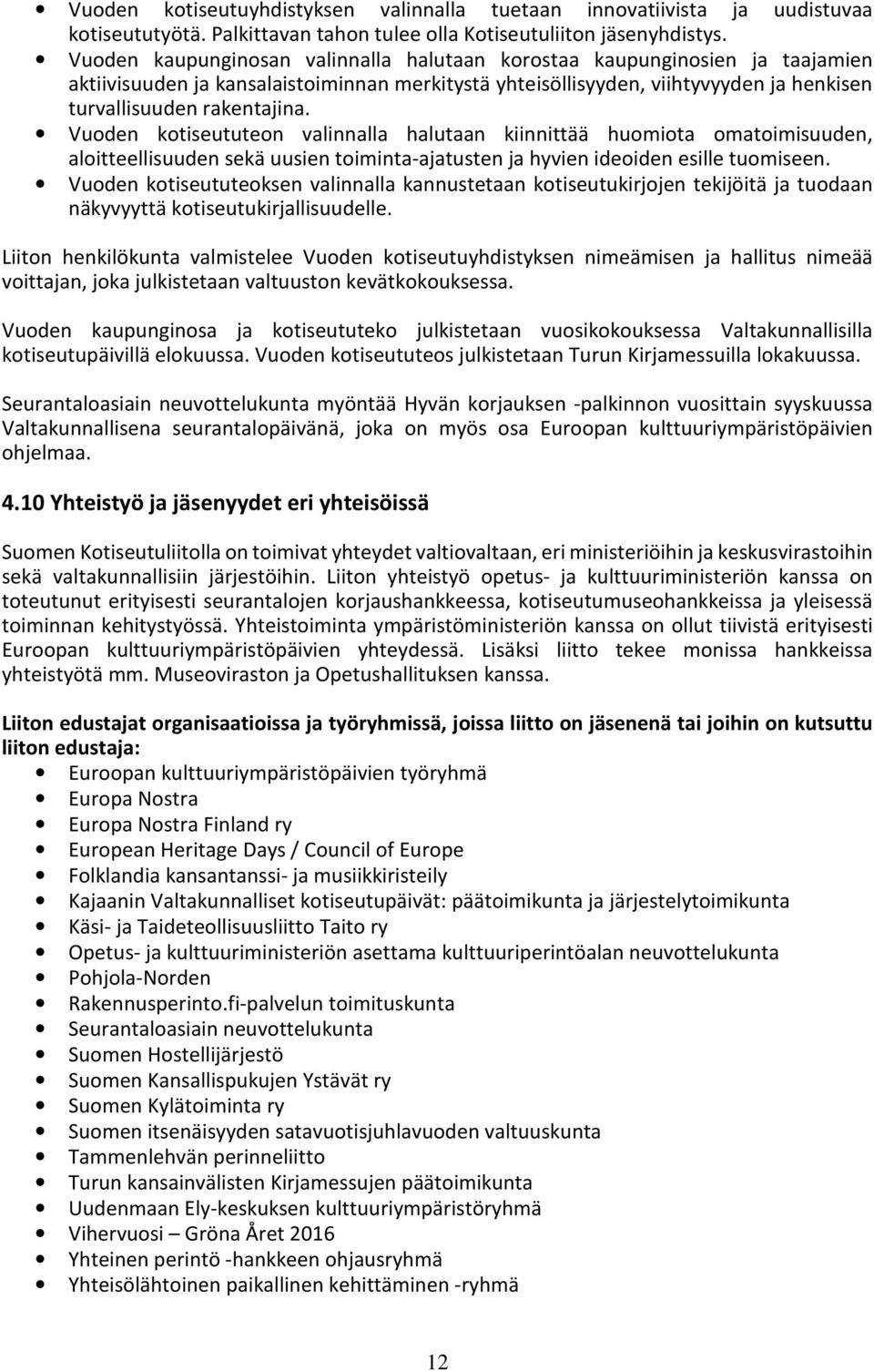 Vuoden kotiseututeon valinnalla halutaan kiinnittää huomiota omatoimisuuden, aloitteellisuuden sekä uusien toiminta-ajatusten ja hyvien ideoiden esille tuomiseen.