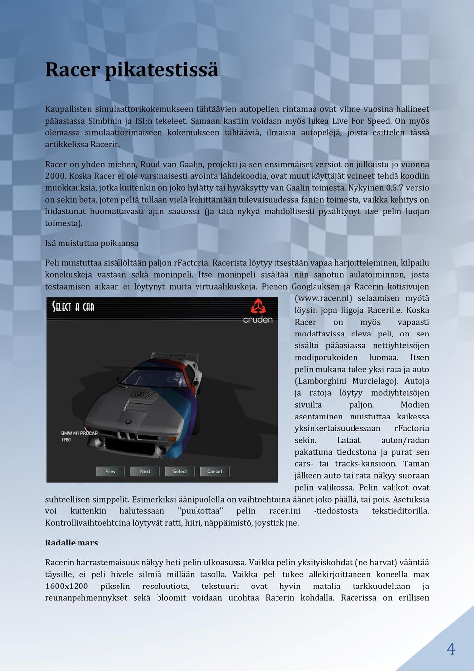 Racer on yhden miehen, Ruud van Gaalin, projekti ja sen ensimmäiset versiot on julkaistu jo vuonna 2000.