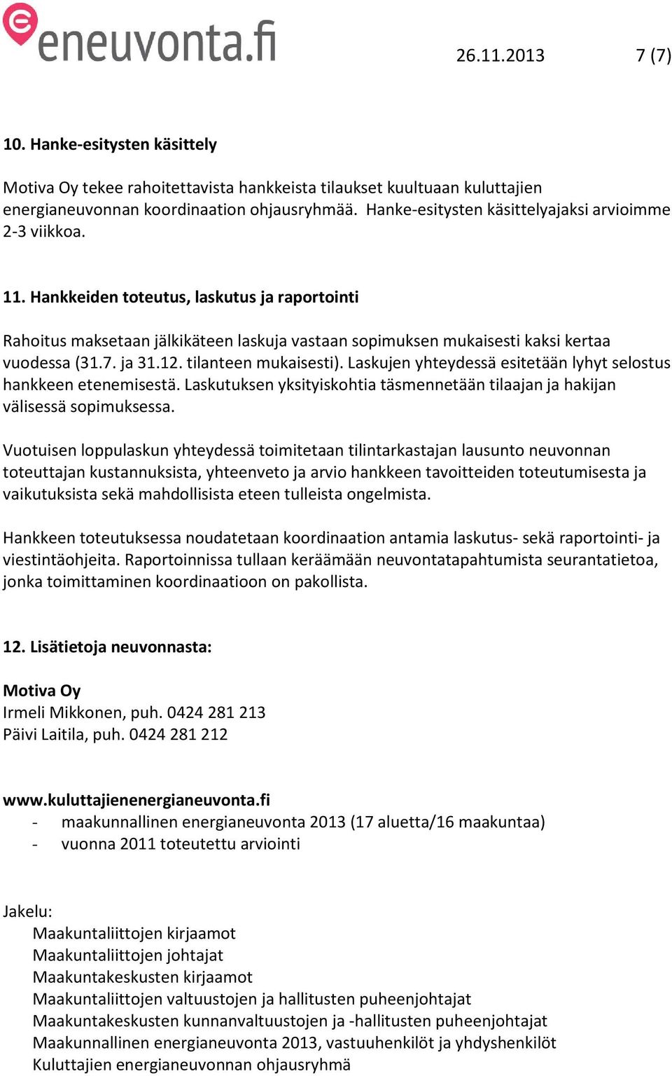 7. ja 31.12. tilanteen mukaisesti). Laskujen yhteydessä esitetään lyhyt selostus hankkeen etenemisestä. Laskutuksen yksityiskohtia täsmennetään tilaajan ja hakijan välisessä sopimuksessa.