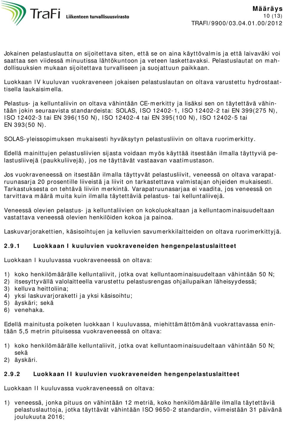 Luokkaan IV kuuluvan vuokraveneen jokaisen pelastuslautan on oltava varustettu hydrostaattisella laukaisimella.