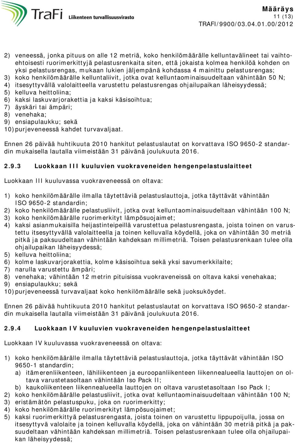 valolaitteella varustettu pelastusrengas ohjailupaikan läheisyydessä; 5) kelluva heittoliina; 6) kaksi laskuvarjorakettia ja kaksi käsisoihtua; 7) äyskäri tai ämpäri; 8) venehaka; 9) ensiapulaukku;