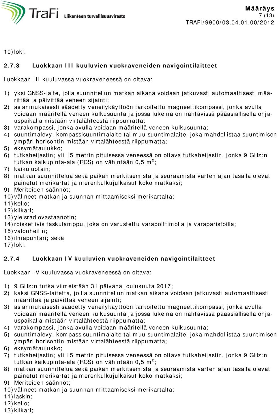 jossa lukema on nähtävissä pääasiallisella ohjauspaikalla mistään virtalähteestä riippumatta; 3) varakompassi, jonka avulla voidaan määritellä veneen kulkusuunta; 4) suuntimalevy,