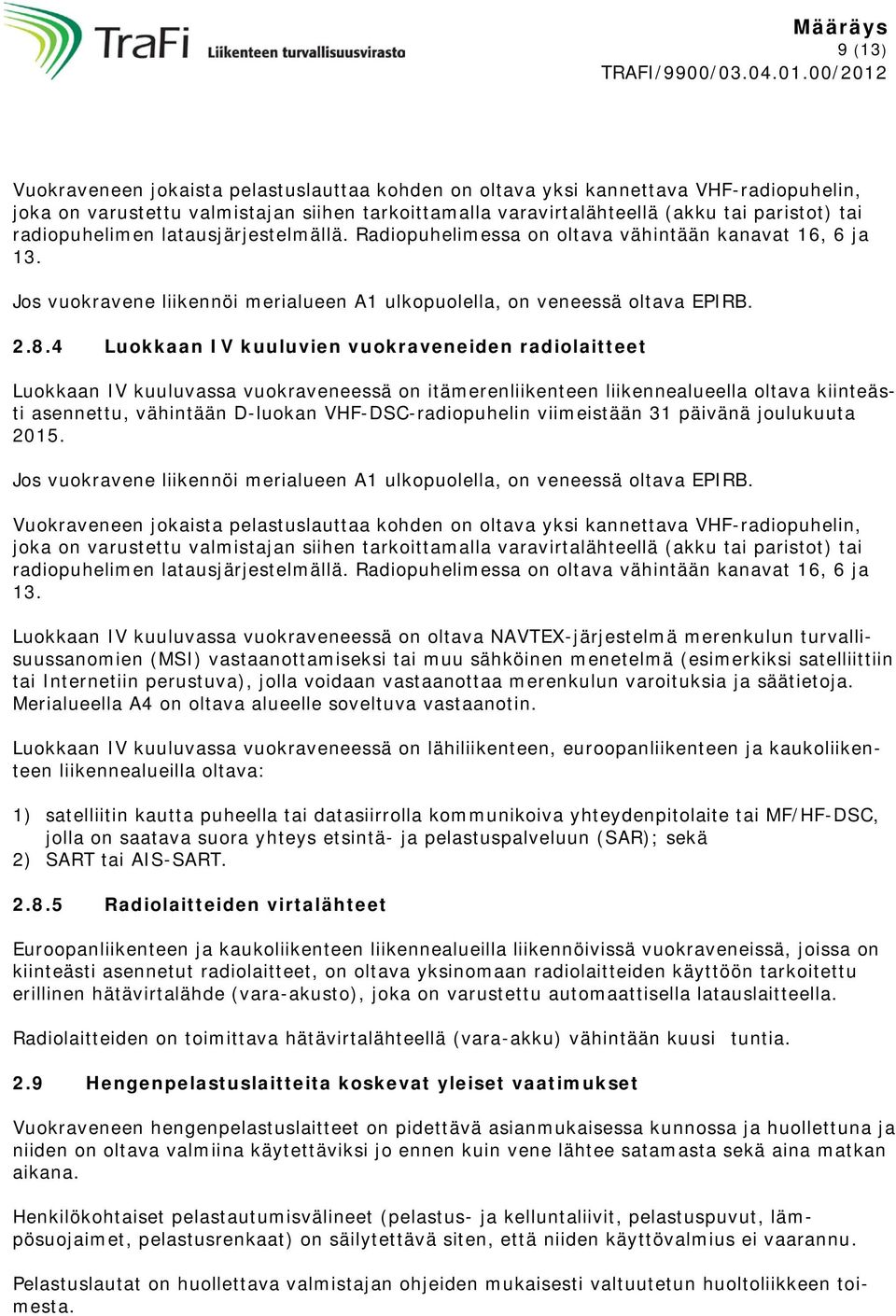 4 Luokkaan IV kuuluvien vuokraveneiden radiolaitteet Luokkaan IV kuuluvassa vuokraveneessä on itämerenliikenteen liikennealueella oltava kiinteästi asennettu, vähintään D-luokan VHF-DSC-radiopuhelin