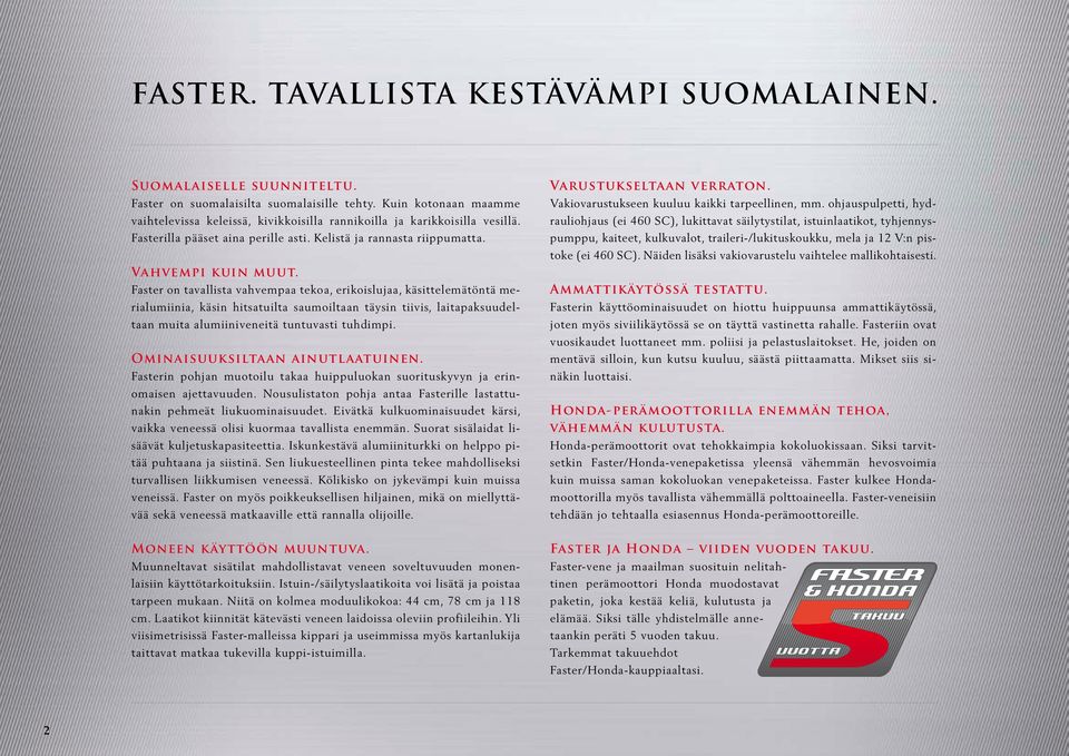 Faster on tavallista vahvempaa tekoa, erikoislujaa, käsittelemätöntä merialumiinia, käsin hitsatuilta saumoiltaan täysin tiivis, laitapaksuudeltaan muita alumiiniveneitä tuntuvasti tuhdimpi.