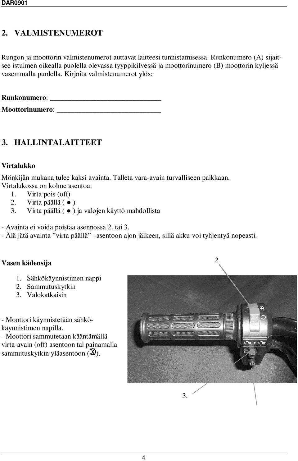 Kirjoita valmistenumerot ylös: Runkonumero: Moottorinumero: 3. HALLINTALAITTEET Virtalukko Mönkijän mukana tulee kaksi avainta. Talleta vara-avain turvalliseen paikkaan.