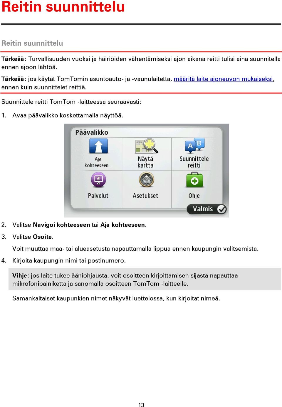 Avaa päävalikko koskettamalla näyttöä. 2. Valitse Navigoi kohteeseen tai Aja kohteeseen. 3. Valitse Osoite. Voit muuttaa maa- tai alueasetusta napauttamalla lippua ennen kaupungin valitsemista. 4.
