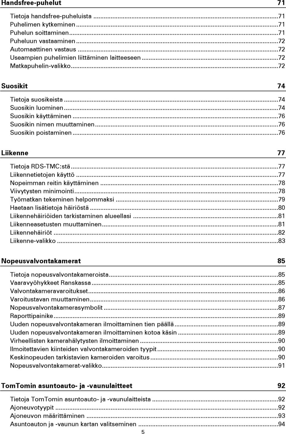 .. 76 Suosikin poistaminen... 76 Liikenne 77 Tietoja RDS-TMC:stä... 77 Liikennetietojen käyttö... 77 Nopeimman reitin käyttäminen... 78 Viivytysten minimointi... 78 Työmatkan tekeminen helpommaksi.