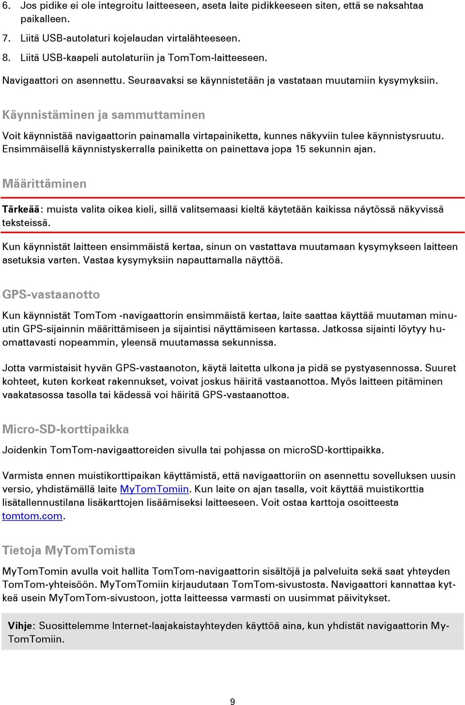 Käynnistäminen ja sammuttaminen Voit käynnistää navigaattorin painamalla virtapainiketta, kunnes näkyviin tulee käynnistysruutu.