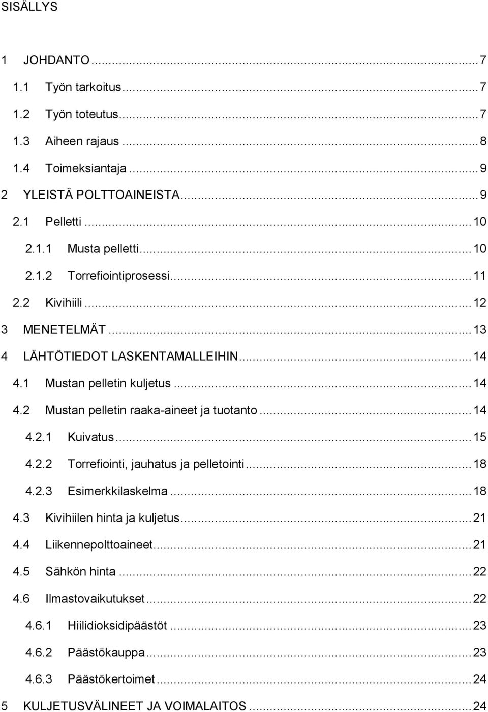 .. 14 4.2.1 Kuivatus... 15 4.2.2 Torrefiointi, jauhatus ja pelletointi... 18 4.2.3 Esimerkkilaskelma... 18 4.3 Kivihiilen hinta ja kuljetus... 21 4.4 Liikennepolttoaineet... 21 4.5 Sähkön hinta.