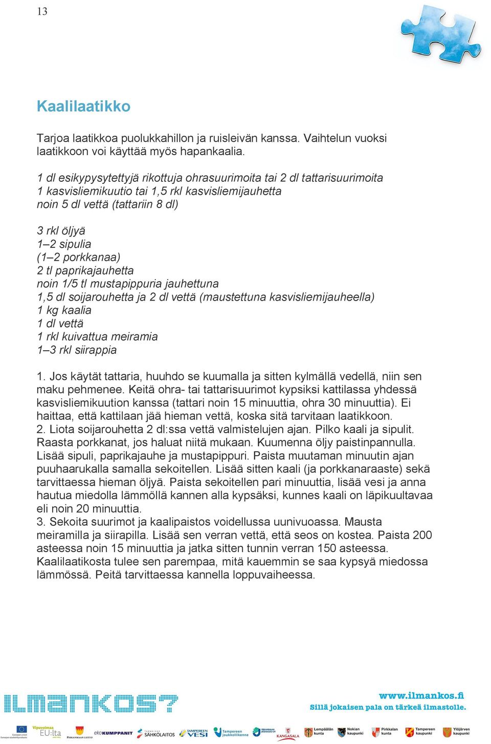 2 tl paprikajauhetta noin 1/5 tl mustapippuria jauhettuna 1,5 dl soijarouhetta ja 2 dl vettä (maustettuna kasvisliemijauheella) 1 kg kaalia 1 dl vettä 1 rkl kuivattua meiramia 1 3 rkl siirappia 1.