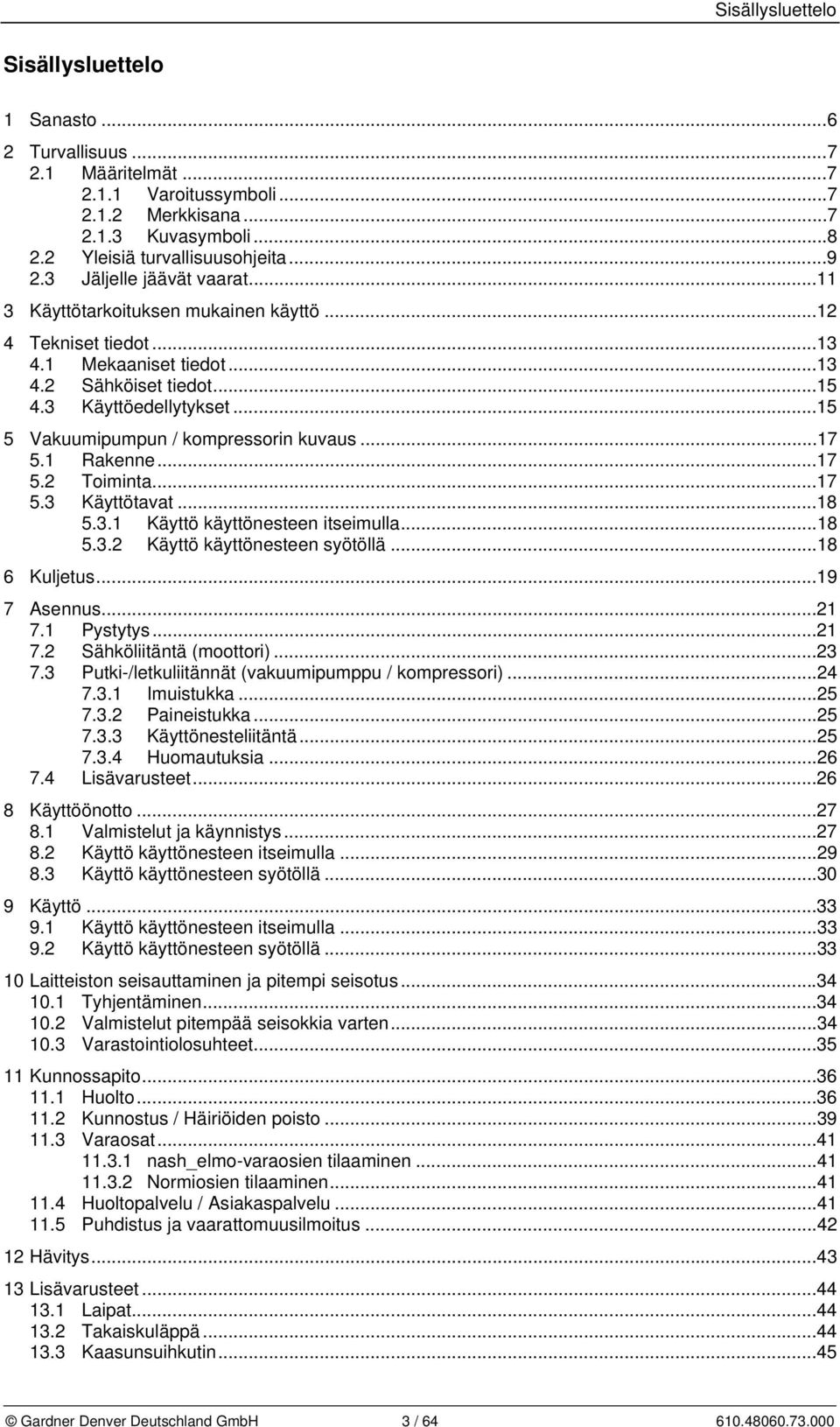 ..15 5 Vakuumipumpun / kompressorin kuvaus...17 5.1 Rakenne...17 5.2 Toiminta...17 5.3 Käyttötavat...18 5.3.1 Käyttö käyttönesteen itseimulla...18 5.3.2 Käyttö käyttönesteen syötöllä...18 6 Kuljetus.